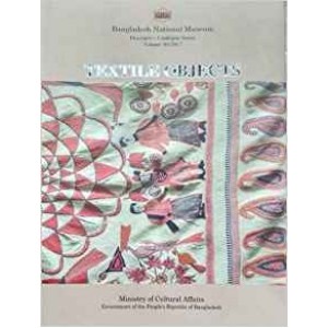 A Descriptive Catalogue of Textile Objects in the Bangladesh National Museum (Descriptive Catalogue Series, Volume - 04/2017)
