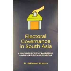 Electoral Governance In South Asia: A Comparative Study of Bangladesh, Bhutan, India, Nepal and Pakistan