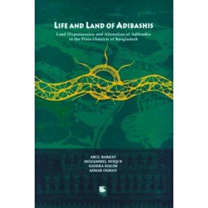 Life and Land of Adibashis: Land Dispossession and Alienation of Adibashis in the Plain Districts of Bangladesh 