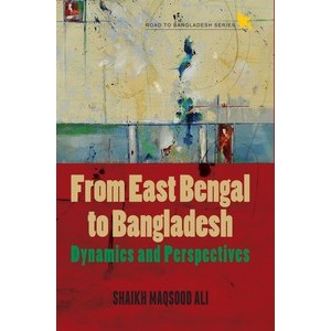 From East Bengal to Bangladesh: Dynamics and Perspectives