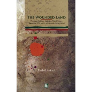 The Wounded Land: Peoples Politics Culture, War Crimes, Liberation War and Literature in Bangladesh